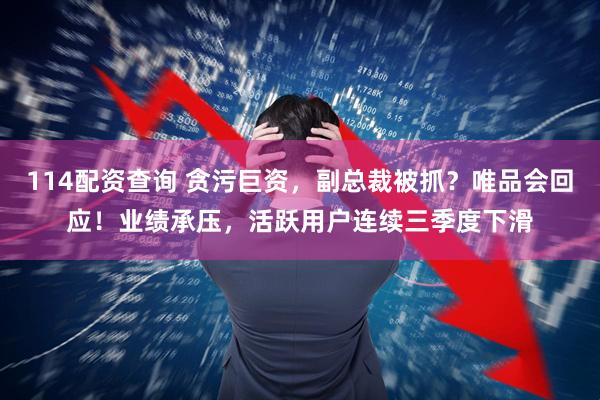 114配资查询 贪污巨资，副总裁被抓？唯品会回应！业绩承压，活跃用户连续三季度下滑