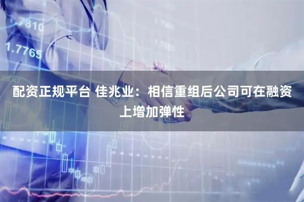 配资正规平台 佳兆业：相信重组后公司可在融资上增加弹性