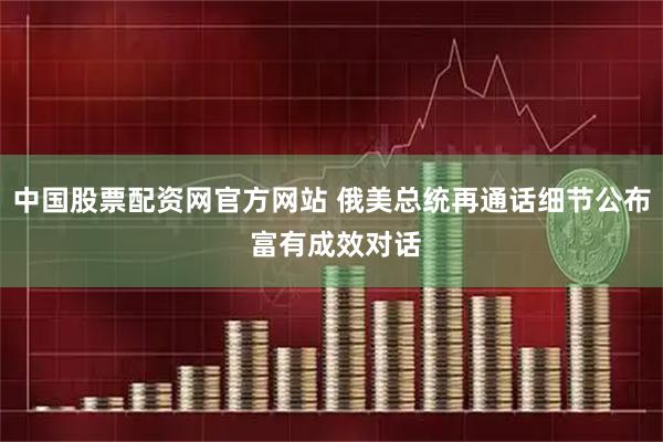 中国股票配资网官方网站 俄美总统再通话细节公布 富有成效对话